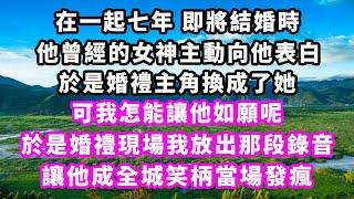 在一起七年即將結婚時，他曾經的女神主動向他表白，於是婚禮主角換成了她，可我怎能讓他如願呢，於是婚禮現場我放出那段錄音，讓他成全城笑柄當場發瘋#爽文完結#一口氣看完#小三#豪門#霸總