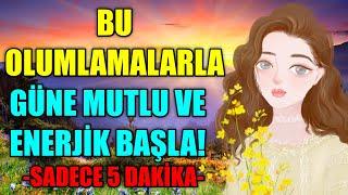 SABAH BU OLUMLAMALARI DİNLERSEN GÜNE MUTLU VE ENERJİK BAŞLARSIN!-SADECE 5 DAKİKA-