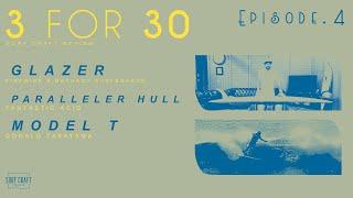 3 FOR 30 • Ep.4 • GLAZER • PARALLELER HULL • MODEL T