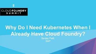 Why Do I Need Kubernetes When I Already Have Cloud Foundry? - Sanjay Patil, SAP