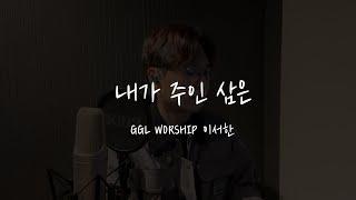 GGLWORSHIP - 내가 주인 삼은 (cover by 이서한)