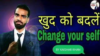 खुद को बदलें  Change Your Self. By Mr.Kaishar Khan