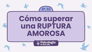 Superar una ruptura amorosa: claves para la recuperación | Psicología al Desnudo - T1 E53