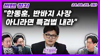 [찐텐 정치] 민주, "반바지 사장 아니라면 한동훈표 특검법 내일까지 내라" 압박 | 김재원 "정봉주, 국힘 들어와 명팔이 도적 토벌하자" 외 | MBC 240825 방송