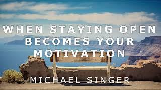 Michael Singer - When Staying Open Becomes Your Motivation