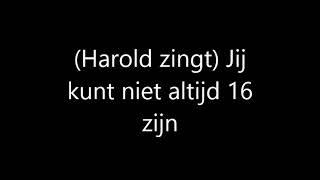 (Harold zingt) Jij kunt niet altijd 16 zijn