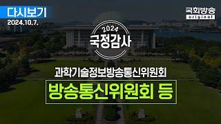 [국회방송 생중계] 2024년 국정감사 과방위 - 방송통신위원회, 방송통신사무소, 시청자미디어재단 등 4개 기관 (24.10.7.)