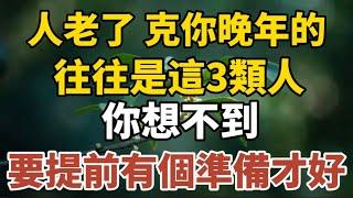 人老了，克你晚年的往往是這3類人，你想不到！要提前有個準備才行！【中老年心語】#養老 #幸福#人生 #晚年幸福 #深夜#讀書 #養生 #佛 #為人處世#哲理