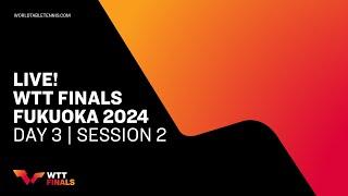 LIVE! | WTT Finals Fukuoka 2024 | Day 3 | Session 2