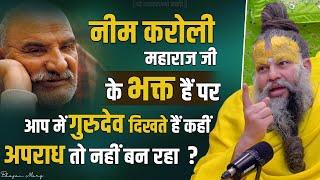 नीम करोली महाराज जी के भक्त हैं पर आप में गुरुदेव दिखते हैं कहीं अपराध तो नहीं बन रहा ? Bhajan Marg