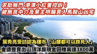 求助無門港漂控訴！被無良中介 業主哄騙買入馬鞍山凶宅｜葉秀亮受訪認為樓市「山腰都可以跌死人」｜會德豐賣山頂洋房現金回贈高達3800萬