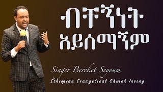 ብቸኝነት አይሰማኝም // Bechegninet ayisemagnim - Bereket Seyoum