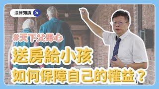 【財產規劃ep.7】千金難買早知道，白髮人送黑髮人 | 送小孩房產，如何保障自己權益！？