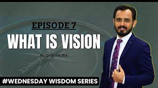 What is Vision | Episode 6 | Wednesday Wisdom Series with Shiv Arora