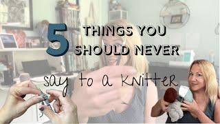 Five Things You Should NEVER Say to a Knitter 