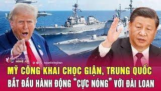 Thời sự quốc tế: Mỹ công khai chọc giận, Trung Quốc bắt đầu hành động “cực nóng” với Đài Loan