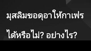 มุสลิมขอดุอา ให้คนกาเฟร ได้หรือไม่? อย่างไร? TTEp.5