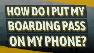 How do I put my boarding pass on my phone?