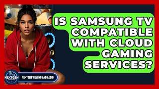 Is Samsung TV Compatible With Cloud Gaming Services? - NextGen Viewing and Audio