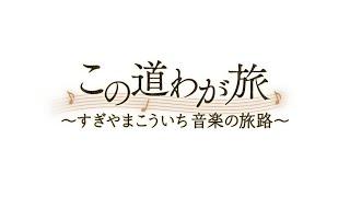 この道わが旅～すぎやまこういち音楽の旅路