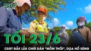 Tối 23/6: Xôn xao clip cán bộ CSGT Đắk Lắk chửi dân “mồm thối”, dọa nổ súng gây bức xúc mạng xã hội