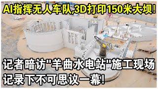 AI指揮無人車隊，150米大壩完全“3D打印”！外媒記者暗訪“羊曲水電站”施工現場，記錄下不可思議一幕！