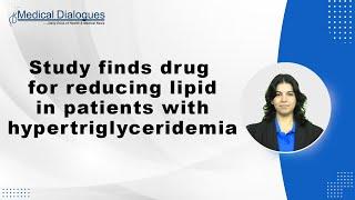 Study finds drug for reducing lipid in patients with hypertriglyceridemia