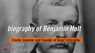 biography of Benjamin Holt tractor inventor and founder of giant Caterpillar using only AI voice