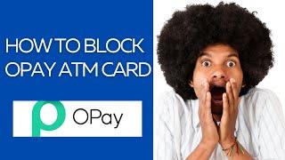 HOW TO BLOCK OPAY ATM CARD | HOW TO BLOCK YOUR OPAY CARD USING OPAY APP