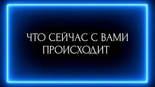 ЧТО СЕЙЧАС С ВАМИ ПРОИСХОДИТ?