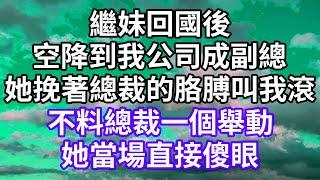 繼妹回國後！空降到我公司成副總！她挽著總裁的胳膊叫我滾！不料總裁一個舉動！她當場直接傻眼！#為人處世 #幸福人生#為人處世 #生活經驗 #情感故事#以房养老#唯美频道 #婆媳故事