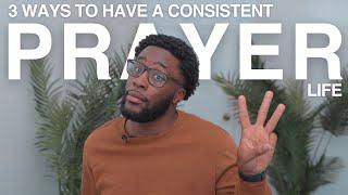 3 Ways To Have A Consistent Prayer Life