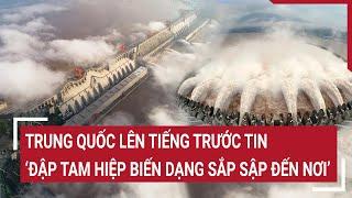 Trung Quốc lên tiếng trước tin 'đập Tam Hiệp biến dạng sắp sập đến nơi'