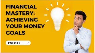 Financial Mastery: Achieving your Money Goals