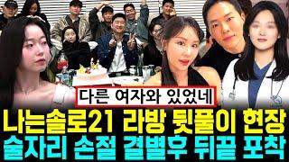 나는솔로 21기 라이브 방송 뒷풀이 현장 결별후 뒤끝 포착 술자리 손절 [나는SOLO]