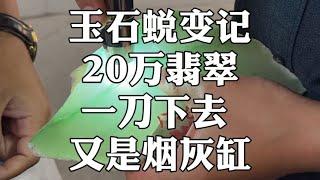 玉石蜕变记，20万翡翠，一刀下去，又是烟灰缸？