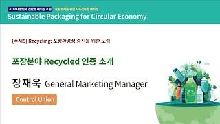 [2023 대한민국 친환경 패키징 포럼] 포장분야 Recycled 인증 소개 - Control Union 장재욱 General Marketing Manager