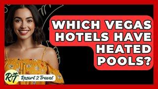 Which Vegas Hotels Have Heated Pools? - Resort 2 Travel