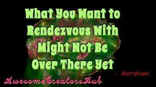 Abraham Hicks:  What You Want to Rendezvous With Might Not Be Over There Yet