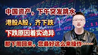 【港美股】第90集：中国资产，下午突发跳水！港股A股，齐下跌！下跌原因着实诡异！那下周回来，您最好这么来操作……｜港股｜美股｜恒生指数｜