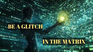 Be The Glitch In The Matrix