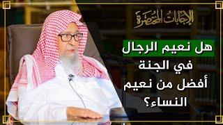 هل نعيم الرجال في الجنة أفضل من نعيم النساء؟ | العلامة الشيخ صالح الفوزان