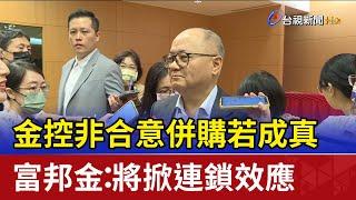 金控非合意併購若成真 富邦金：將掀連鎖效應