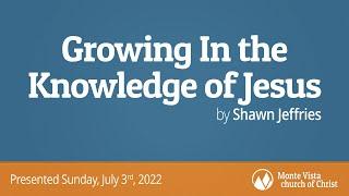 Growing In the Knowledge of Jesus - Shawn Jeffries - Monte Vista church of Christ