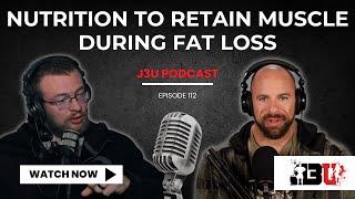 Nutrition to Retain Muscle During Fat Loss - J3U Podcast // Eps.112