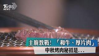 主廚教戰！　「和牛、厚片肉　中秋烤肉秘招是...