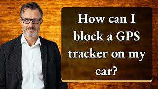 How can I block a GPS tracker on my car?