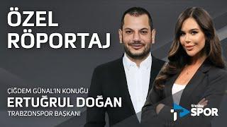 Özel Röportaj | Trabzonspor Başkanı Ertuğrul Doğan & Çiğdem Günal