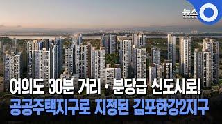 여의도 30분 거리•분당급 신도시로!...공공주택지구로 지정된 김포한강2지구