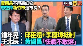 【94要客訴】黃國昌不甩高虹安想空降新竹市選市長？鍾年晃：邱臣遠+李國璋抵制！于北辰：黃國昌「怯戰不敢選」？！